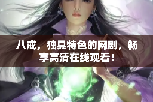 八戒，独具特色的网剧，畅享高清在线观看！
