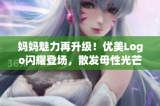 妈妈魅力再升级！优美Logo闪耀登场，散发母性光芒