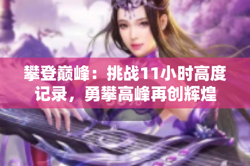 攀登巅峰：挑战11小时高度记录，勇攀高峰再创辉煌