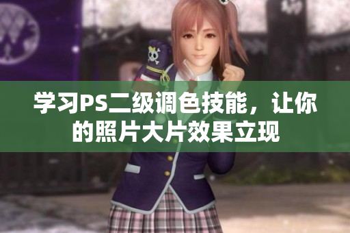 学习PS二级调色技能，让你的照片大片效果立现