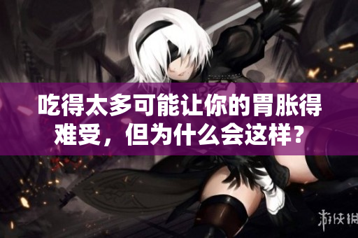 吃得太多可能让你的胃胀得难受，但为什么会这样？