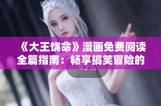 《大王饶命》漫画免费阅读全篇指南：畅享搞笑冒险的奇幻之旅