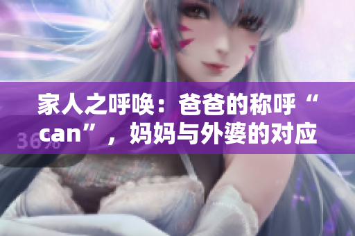 家人之呼唤：爸爸的称呼“can”，妈妈与外婆的对应是什么？