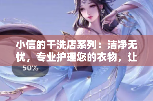 小信的干洗店系列：洁净无忧，专业护理您的衣物，让生活更舒适