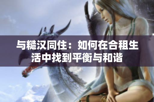 与糙汉同住：如何在合租生活中找到平衡与和谐