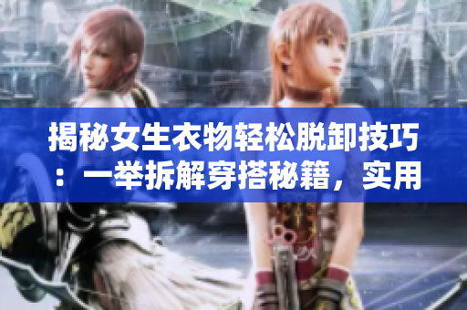 揭秘女生衣物轻松脱卸技巧：一举拆解穿搭秘籍，实用方法大揭秘！