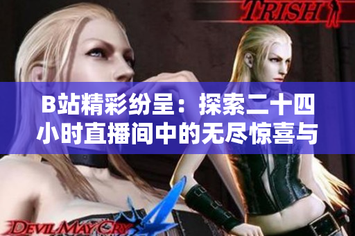 B站精彩纷呈：探索二十四小时直播间中的无尽惊喜与乐趣