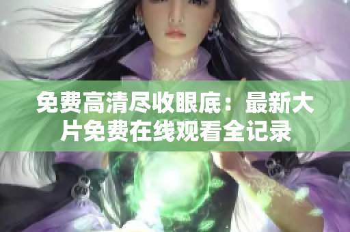 免费高清尽收眼底：最新大片免费在线观看全记录