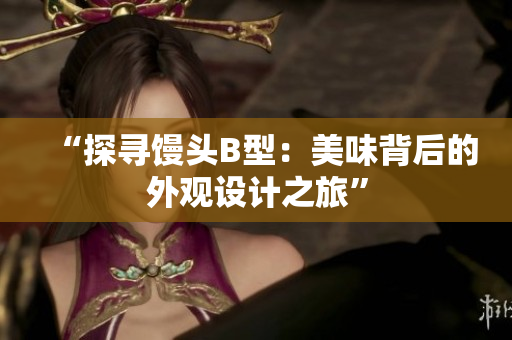 “探寻馒头B型：美味背后的外观设计之旅”