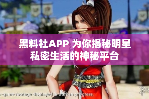 黑料社APP 为你揭秘明星私密生活的神秘平台