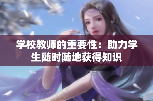 学校教师的重要性：助力学生随时随地获得知识