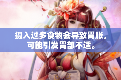 摄入过多食物会导致胃胀，可能引发胃部不适。