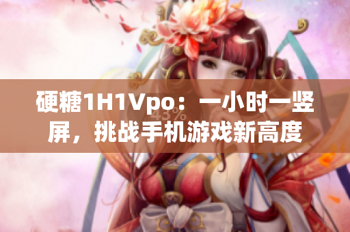 硬糖1H1Vpo：一小时一竖屏，挑战手机游戏新高度