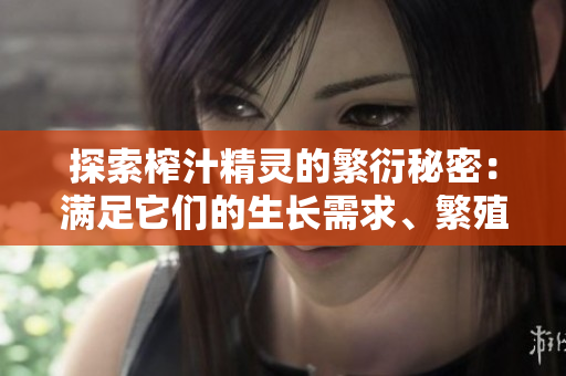 探索榨汁精灵的繁衍秘密：满足它们的生长需求、繁殖条件及关键要求