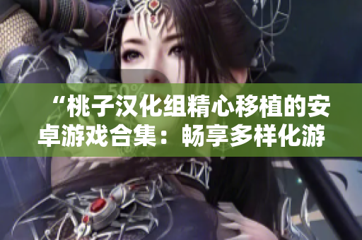 “桃子汉化组精心移植的安卓游戏合集：畅享多样化游戏乐趣！”