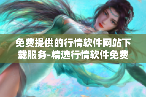 免费提供的行情软件网站下载服务-精选行情软件免费下载