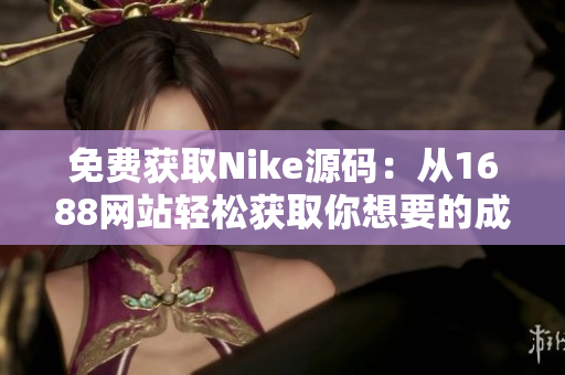 免费获取Nike源码：从1688网站轻松获取你想要的成品网站模板