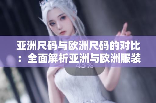 亚洲尺码与欧洲尺码的对比：全面解析亚洲与欧洲服装尺码体系