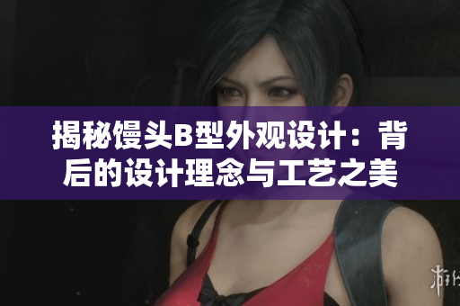 揭秘馒头B型外观设计：背后的设计理念与工艺之美