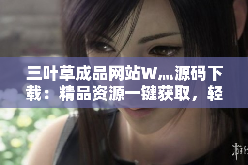 三叶草成品网站W灬源码下载：精品资源一键获取，轻松搭建个性化网站
