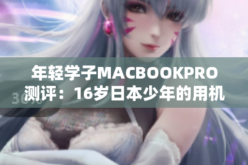 年轻学子MACBOOKPRO测评：16岁日本少年的用机体验