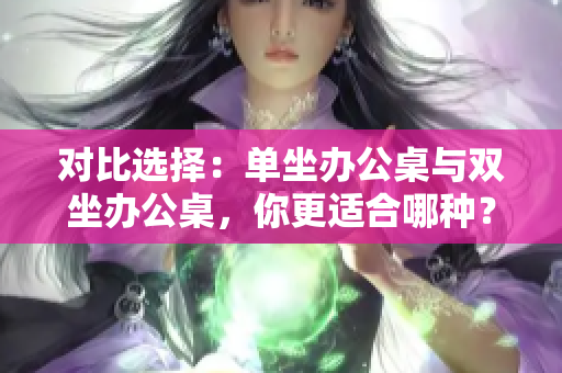 对比选择：单坐办公桌与双坐办公桌，你更适合哪种？