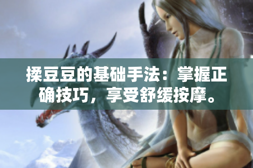 揉豆豆的基础手法：掌握正确技巧，享受舒缓按摩。