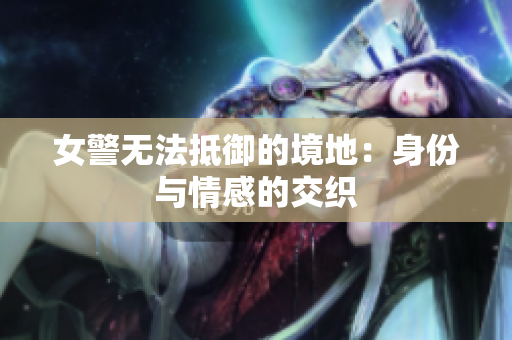 女警无法抵御的境地：身份与情感的交织