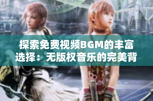 探索免费视频BGM的丰富选择：无版权音乐的完美背景音乐库