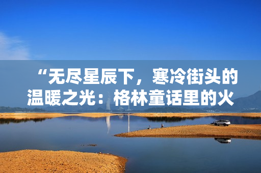 “无尽星辰下，寒冷街头的温暖之光：格林童话里的火柴男孩”