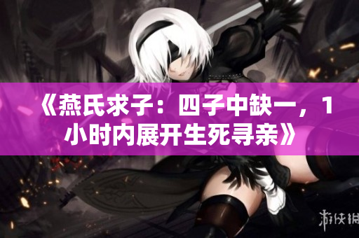 《燕氏求子：四子中缺一，1小时内展开生死寻亲》
