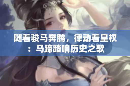 随着骏马奔腾，律动着皇权：马蹄踏响历史之歌