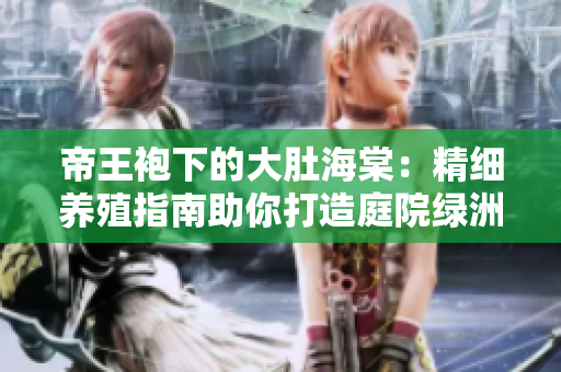 帝王袍下的大肚海棠：精细养殖指南助你打造庭院绿洲