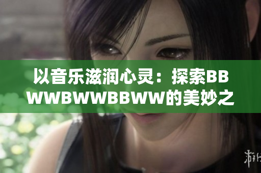 以音乐滋润心灵：探索BBWWBWWBBWW的美妙之音
