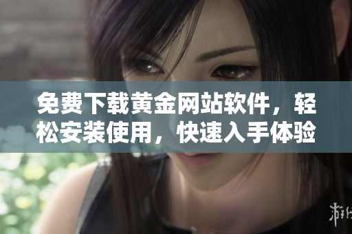 免费下载黄金网站软件，轻松安装使用，快速入手体验真实投资乐趣