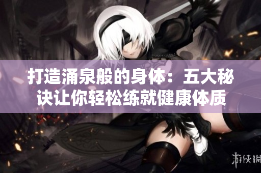 打造涌泉般的身体：五大秘诀让你轻松练就健康体质