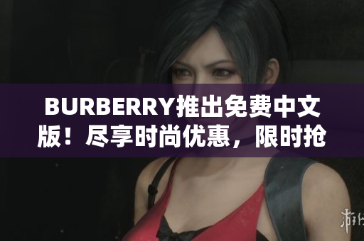 BURBERRY推出免费中文版！尽享时尚优惠，限时抢购！