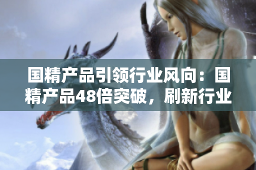 国精产品引领行业风向：国精产品48倍突破，刷新行业标杆