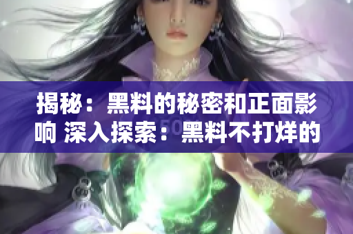 揭秘：黑料的秘密和正面影响 深入探索：黑料不打烊的背后