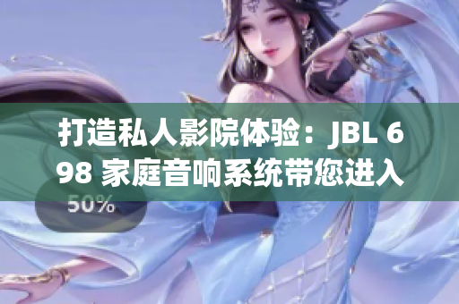 打造私人影院体验：JBL 698 家庭音响系统带您进入沉浸式视听新境界