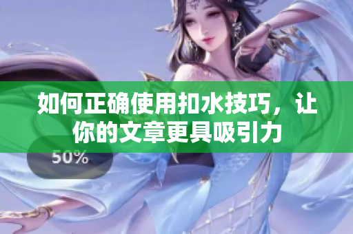 如何正确使用扣水技巧，让你的文章更具吸引力