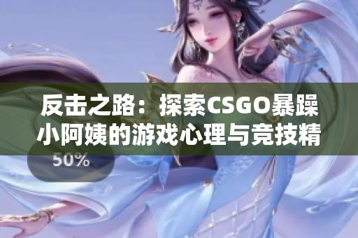 反击之路：探索CSGO暴躁小阿姨的游戏心理与竞技精神