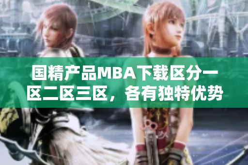国精产品MBA下载区分一区二区三区，各有独特优势和内容。