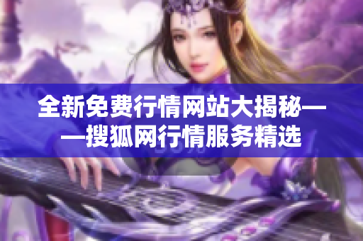 全新免费行情网站大揭秘——搜狐网行情服务精选