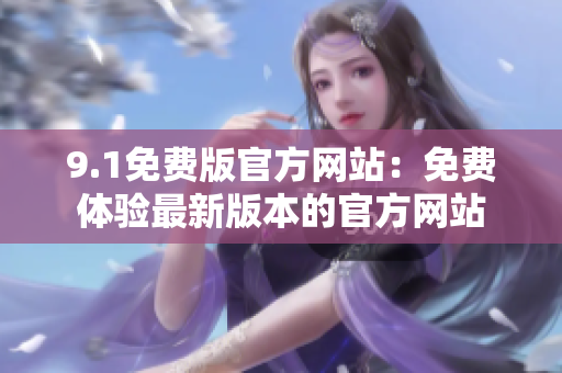 9.1免费版官方网站：免费体验最新版本的官方网站