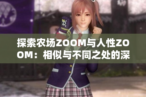探索农场ZOOM与人性ZOOM：相似与不同之处的深度对比