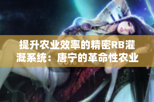 提升农业效率的精密RB灌溉系统：唐宁的革命性农业技术