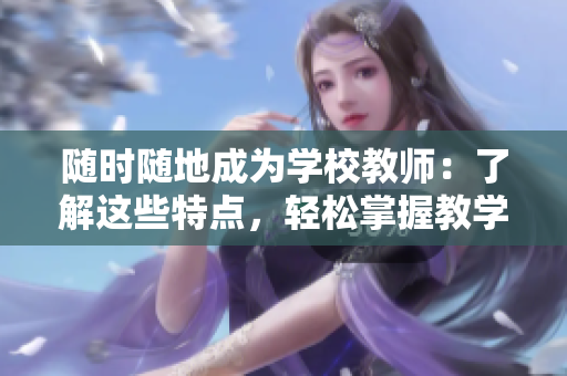 随时随地成为学校教师：了解这些特点，轻松掌握教学本领