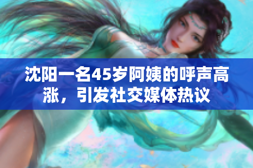 沈阳一名45岁阿姨的呼声高涨，引发社交媒体热议