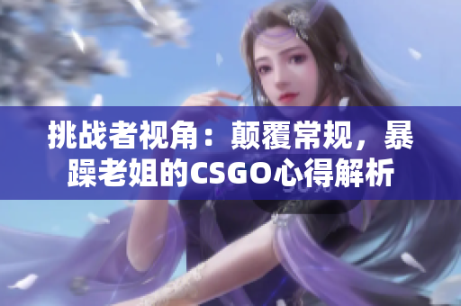 挑战者视角：颠覆常规，暴躁老姐的CSGO心得解析
